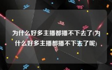 为什么好多主播都播不下去了(为什么好多主播都播不下去了呢)