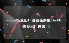 vivox9s恢复出厂设置在哪里(vivoX9S恢复出厂设置)