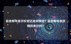 宿舍断电是学校管还是阿姨管？宿舍断电是阿姨的责任吗？