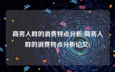 商务人群的消费特点分析(商务人群的消费特点分析论文)