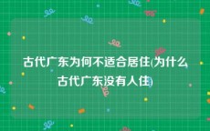 古代广东为何不适合居住(为什么古代广东没有人住)