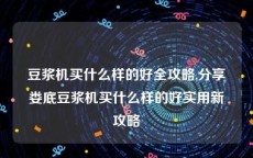 豆浆机买什么样的好全攻略,分享娄底豆浆机买什么样的好实用新攻略