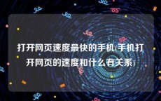 打开网页速度最快的手机(手机打开网页的速度和什么有关系)