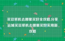 买豆浆机去哪里买好全攻略,分享运城买豆浆机去哪里买好实用新攻略