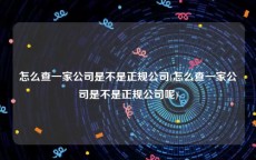 怎么查一家公司是不是正规公司(怎么查一家公司是不是正规公司呢)