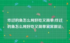 炸过的鱼怎么炖好吃又简单(炸过的鱼怎么炖好吃又简单家常做法)