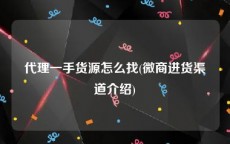 代理一手货源怎么找(微商进货渠道介绍)