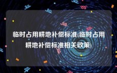 临时占用耕地补偿标准(临时占用耕地补偿标准相关政策)