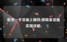 批发一手货源上哪找(微商拿货源实用攻略)