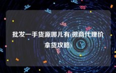 批发一手货源哪儿有(微商代理价拿货攻略)