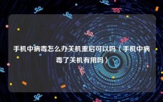 手机中病毒怎么办关机重启可以吗〈手机中病毒了关机有用吗〉