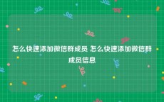 怎么快速添加微信群成员 怎么快速添加微信群成员信息