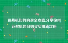 豆浆机如何购买全攻略,分享徐州豆浆机如何购买实用新攻略