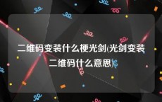 二维码变装什么梗光剑(光剑变装二维码什么意思)