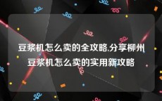 豆浆机怎么卖的全攻略,分享柳州豆浆机怎么卖的实用新攻略