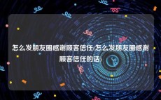 怎么发朋友圈感谢顾客信任(怎么发朋友圈感谢顾客信任的话)