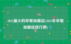 2021最火的早餐加盟店(2021年早餐加盟店排行榜)