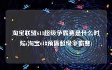 淘宝联盟618超级争霸赛是什么时候(淘宝618预售超级争霸赛)