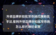 外贸品牌折扣批发市场代理购货手法,垦利外贸品牌折扣批发市场怎么样代理价拿货