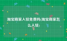 淘宝商家入驻免费吗(淘宝商家怎么入驻)