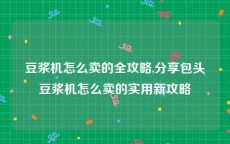 豆浆机怎么卖的全攻略,分享包头豆浆机怎么卖的实用新攻略