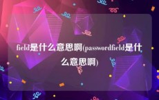 field是什么意思啊(passwordfield是什么意思啊)