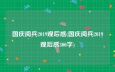 国庆阅兵2019观后感(国庆阅兵2019观后感300字)