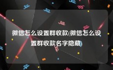 微信怎么设置群收款(微信怎么设置群收款名字隐藏)