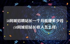 58同城招聘站长一个月能赚多少钱(58同城招站长收入怎么样)