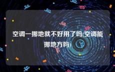 空调一挪地就不好用了吗(空调能挪地方吗)