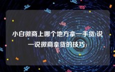 小白微商上哪个地方拿一手货(说一说微商拿货的技巧)