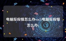 电脑反应慢怎么办win7(电脑反应慢怎么办)