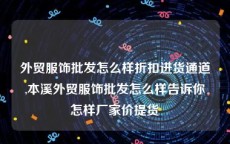 外贸服饰批发怎么样折扣进货通道,本溪外贸服饰批发怎么样告诉你怎样厂家价提货