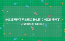 体温计摔碎了不处理会怎么样〈体温计摔碎了不处理会怎么样吗〉