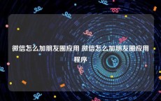 微信怎么加朋友圈应用 微信怎么加朋友圈应用程序