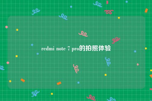 redmi note 7 pro的拍照体验