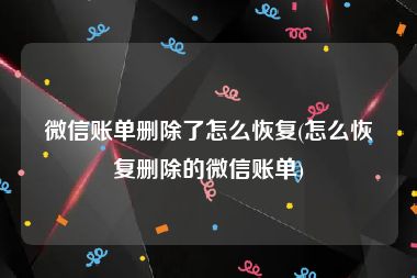 微信账单删除了怎么恢复(怎么恢复删除的微信账单)