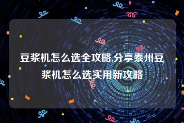 豆浆机怎么选全攻略,分享泰州豆浆机怎么选实用新攻略