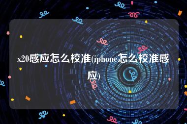 x20感应怎么校准(iphone怎么校准感应)