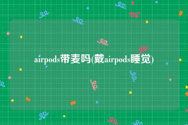 airpods带麦吗(戴airpods睡觉)