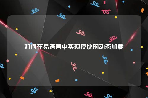 如何在易语言中实现模块的动态加载