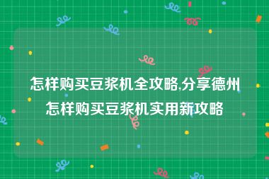 怎样购买豆浆机全攻略,分享德州怎样购买豆浆机实用新攻略