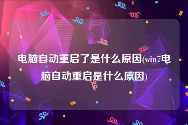 电脑自动重启了是什么原因(win7电脑自动重启是什么原因)