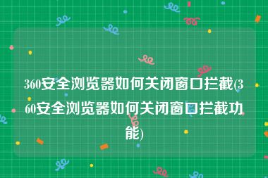 360安全浏览器如何关闭窗口拦截(360安全浏览器如何关闭窗口拦截功能)