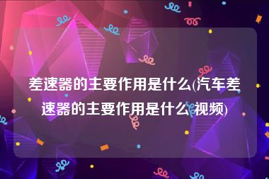 差速器的主要作用是什么(汽车差速器的主要作用是什么 视频)