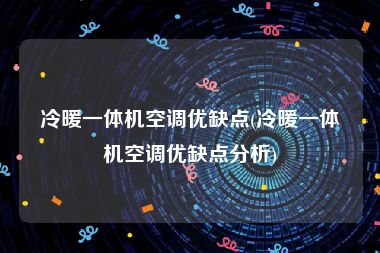 冷暖一体机空调优缺点(冷暖一体机空调优缺点分析)