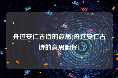 舟过安仁古诗的意思(舟过安仁古诗的意思翻译)