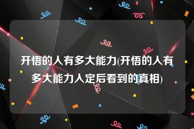 开悟的人有多大能力(开悟的人有多大能力入定后看到的真相)