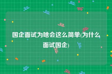 国企面试为啥会这么简单(为什么面试国企)