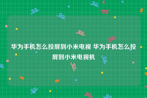 华为手机怎么投屏到小米电视 华为手机怎么投屏到小米电视机